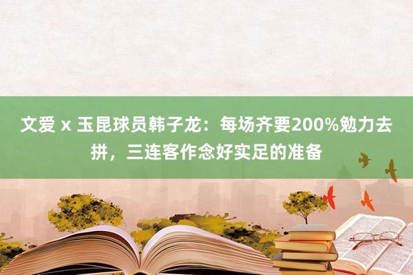 文爱 x 玉昆球员韩子龙：每场齐要200%勉力去拼，三连客作念好实足的准备
