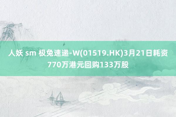 人妖 sm 极兔速递-W(01519.HK)3月21日耗资770万港元回购133万股