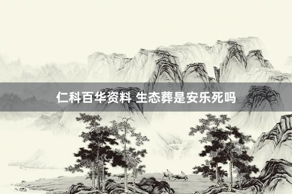 仁科百华资料 生态葬是安乐死吗