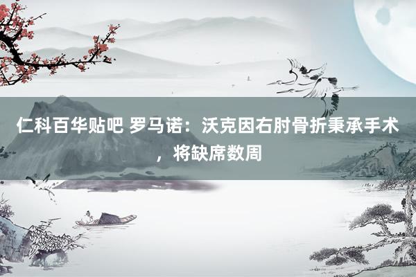 仁科百华贴吧 罗马诺：沃克因右肘骨折秉承手术，将缺席数周