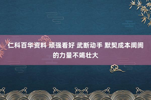 仁科百华资料 顽强看好 武断动手 默契成本阛阓的力量不竭壮大