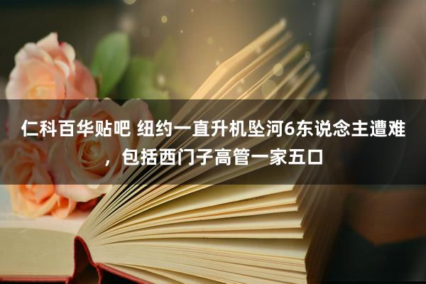 仁科百华贴吧 纽约一直升机坠河6东说念主遭难，包括西门子高管一家五口