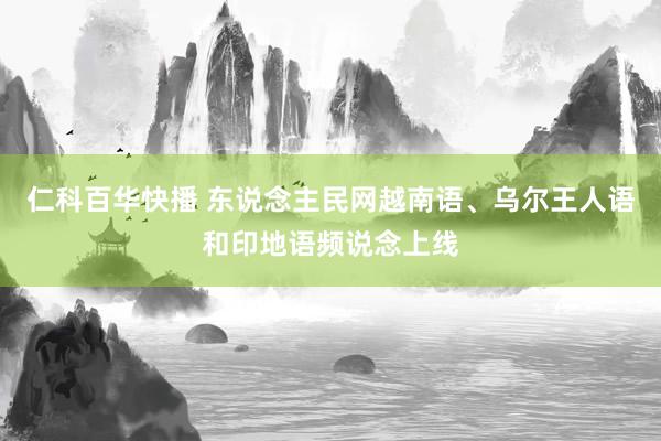 仁科百华快播 东说念主民网越南语、乌尔王人语和印地语频说念上线