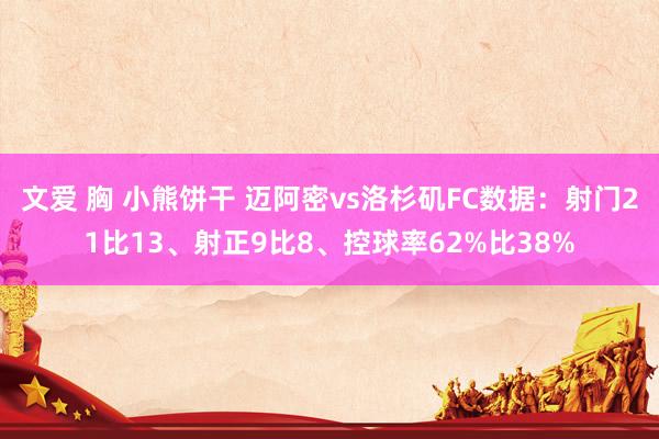 文爱 胸 小熊饼干 迈阿密vs洛杉矶FC数据：射门21比13、射正9比8、控球率62%比38%