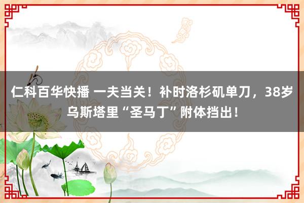 仁科百华快播 一夫当关！补时洛杉矶单刀，38岁乌斯塔里“圣马丁”附体挡出！