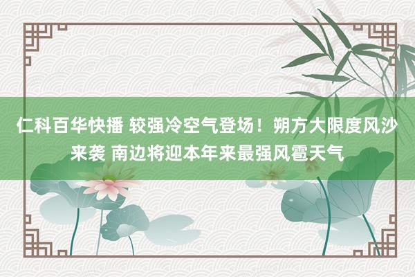 仁科百华快播 较强冷空气登场！朔方大限度风沙来袭 南边将迎本年来最强风雹天气