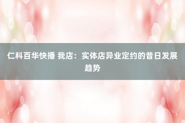 仁科百华快播 我店：实体店异业定约的昔日发展趋势