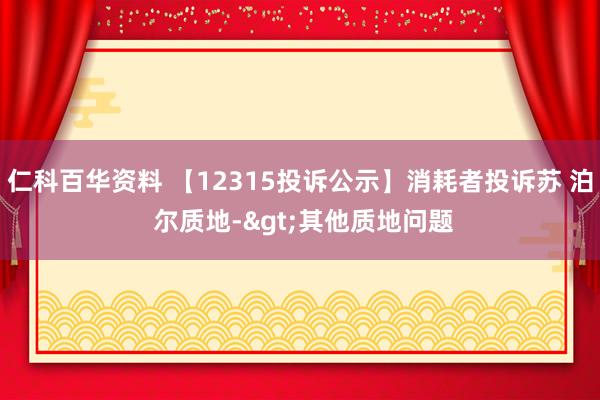 仁科百华资料 【12315投诉公示】消耗者投诉苏 泊 尔质地->其他质地问题