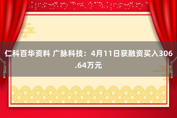仁科百华资料 广脉科技：4月11日获融资买入306.64万元