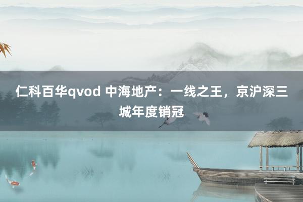 仁科百华qvod 中海地产：一线之王，京沪深三城年度销冠