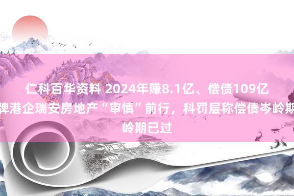 仁科百华资料 2024年赚8.1亿、偿债109亿，老牌港企瑞安房地产“审慎”前行，科罚层称偿债岑岭期已过