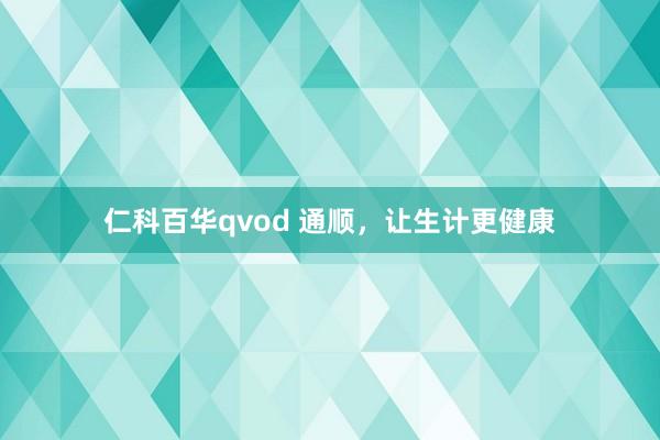 仁科百华qvod 通顺，让生计更健康