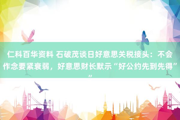 仁科百华资料 石破茂谈日好意思关税接头：不会作念要紧衰弱，好意思财长默示“好公约先到先得”
