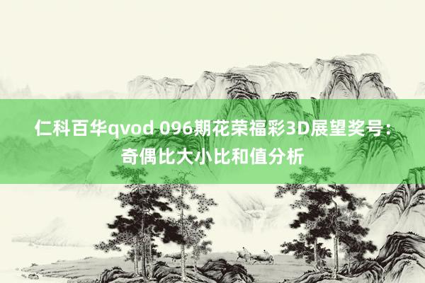 仁科百华qvod 096期花荣福彩3D展望奖号：奇偶比大小比和值分析