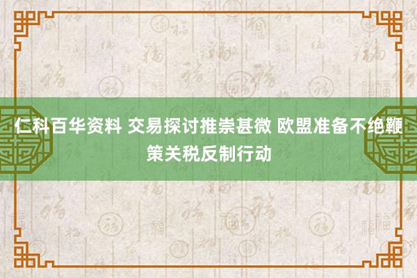 仁科百华资料 交易探讨推崇甚微 欧盟准备不绝鞭策关税反制行动