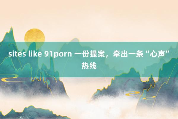 sites like 91porn 一份提案，牵出一条“心声”热线