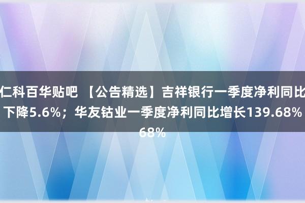 仁科百华贴吧 【公告精选】吉祥银行一季度净利同比下降5.6%；华友钴业一季度净利同比增长139.68%