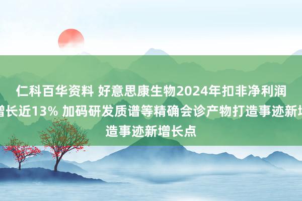 仁科百华资料 好意思康生物2024年扣非净利润同比增长近13% 加码研发质谱等精确会诊产物打造事迹新增长点