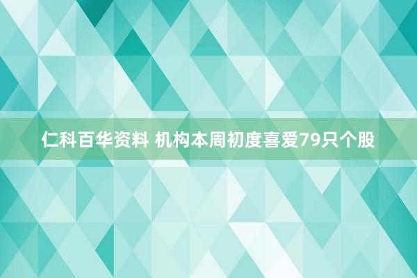 仁科百华资料 机构本周初度喜爱79只个股