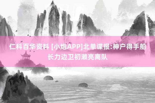 仁科百华资料 [小炮APP]北单谍报:神户得手船长力边卫初濑亮离队