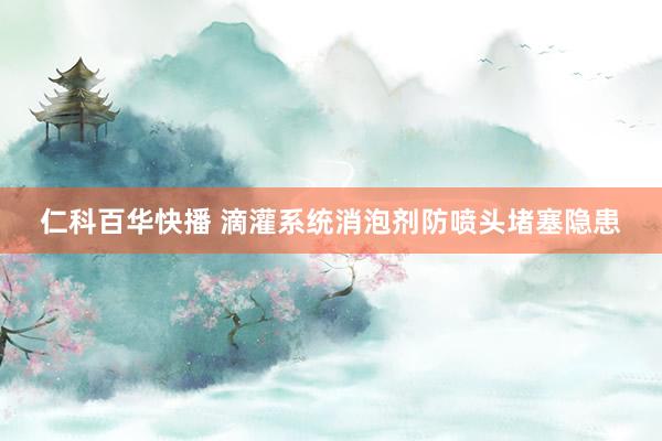 仁科百华快播 滴灌系统消泡剂防喷头堵塞隐患