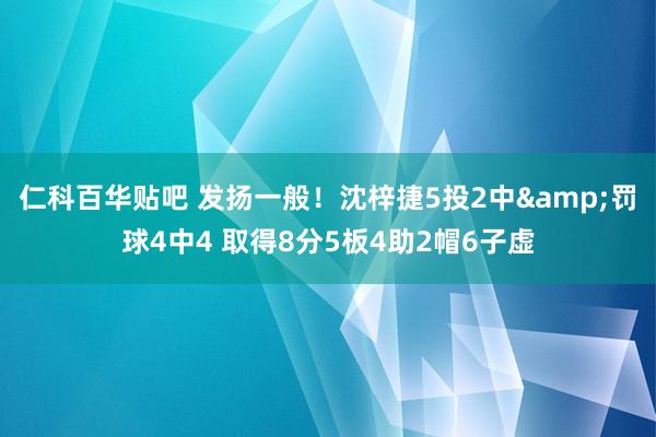 仁科百华贴吧 发扬一般！沈梓捷5投2中&罚球4中4 取得8分5板4助2帽6子虚