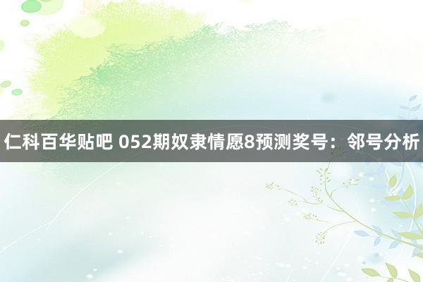 仁科百华贴吧 052期奴隶情愿8预测奖号：邻号分析