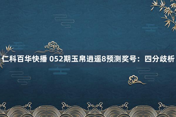 仁科百华快播 052期玉帛逍遥8预测奖号：四分歧析
