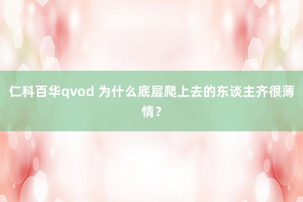 仁科百华qvod 为什么底层爬上去的东谈主齐很薄情？