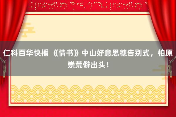 仁科百华快播 《情书》中山好意思穗告别式，柏原崇荒僻出头！