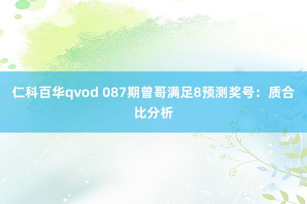 仁科百华qvod 087期曾哥满足8预测奖号：质合比分析