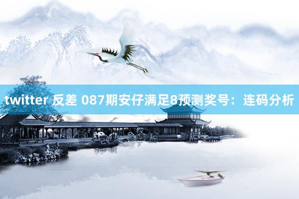 twitter 反差 087期安仔满足8预测奖号：连码分析