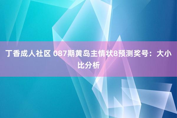 丁香成人社区 087期黄岛主情状8预测奖号：大小比分析